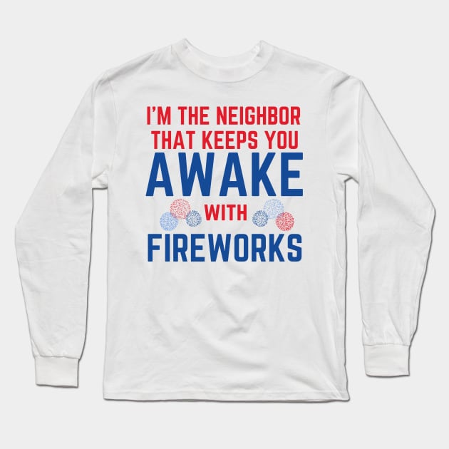 I'm the Neighbor That Keeps You Awake with Fireworks Long Sleeve T-Shirt by MalibuSun